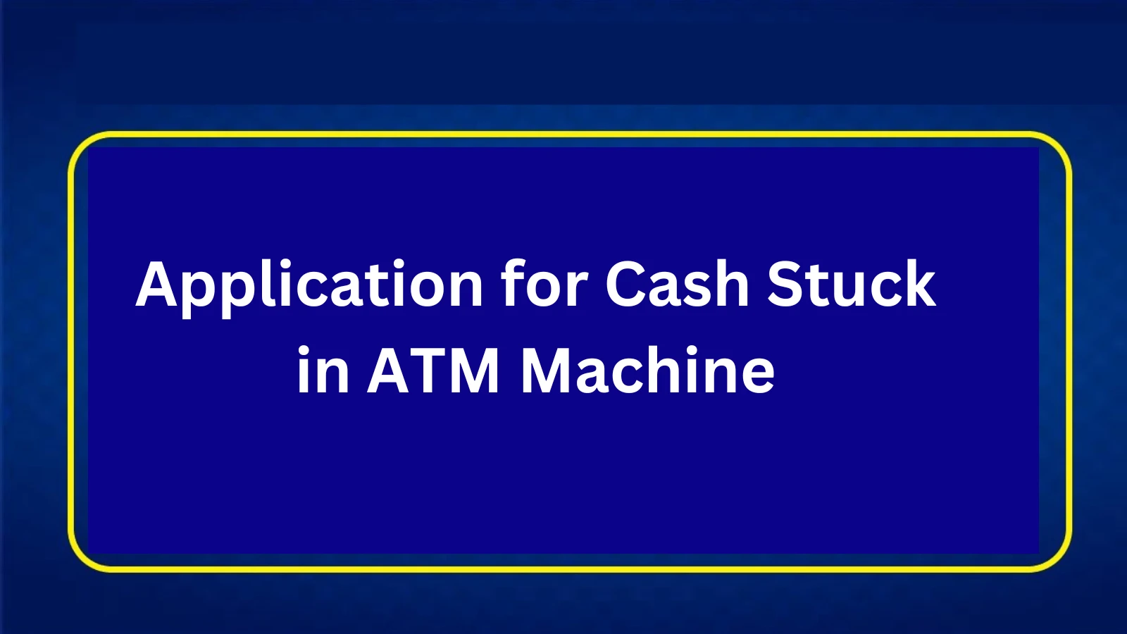 Application for Cash Stuck in ATM Machine